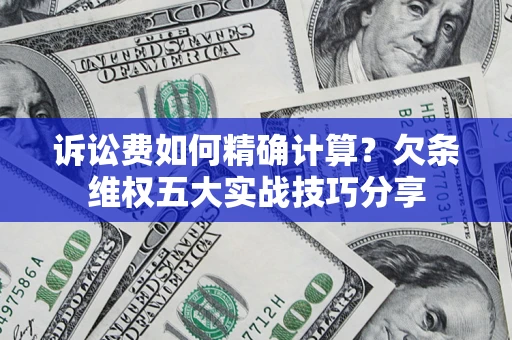 济南诉讼费如何精确计算？欠条维权五大实战技巧分享