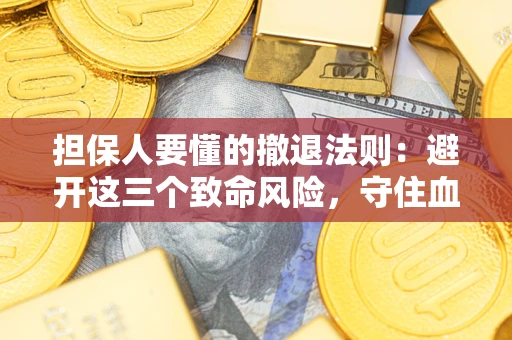济南担保人要懂的撤退法则：避开这三个致命风险，守住血汗钱