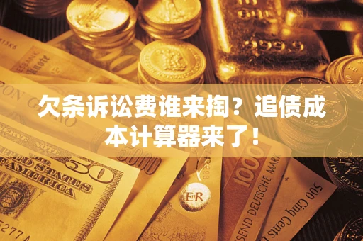 济南欠条诉讼费谁来掏？追债成本计算器来了！