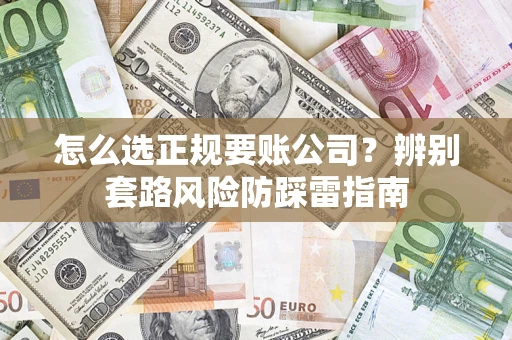 济南怎么选正规要账公司？辨别套路风险防踩雷指南
