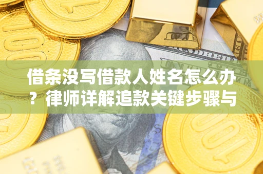 济南借条没写借款人姓名怎么办？律师详解追款关键步骤与证据链构建