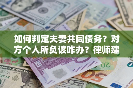 济南如何判定夫妻共同债务？对方个人所负该咋办？律师建议