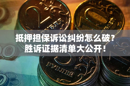 济南抵押担保诉讼纠纷怎么破？胜诉证据清单大公开！