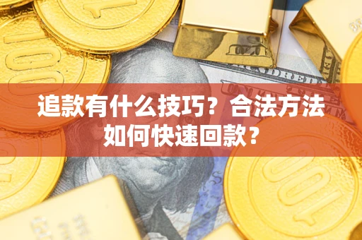 济南追款有什么技巧？合法方法如何快速回款？