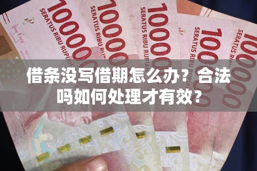 济南借条没写借期怎么办？合法吗如何处理才有效？