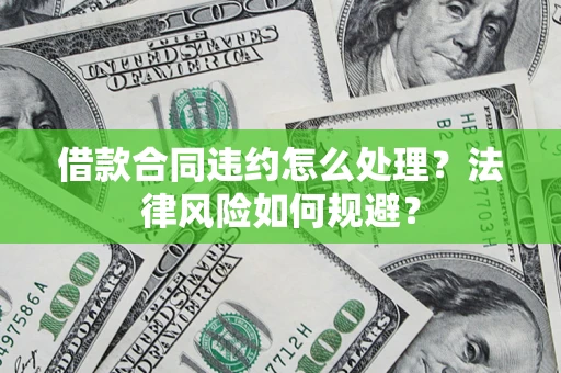 济南借款合同违约怎么处理？法律风险如何规避？
