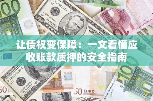 济南让债权变保障：一文看懂应收账款质押的安全指南