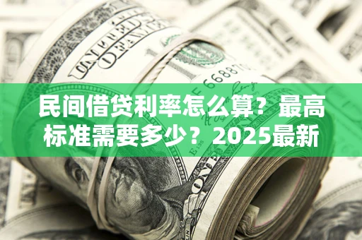 济南民间借贷利率怎么算？最高标准需要多少？2025最新避坑指南