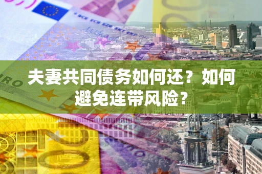 济南夫妻共同债务如何还？如何避免连带风险？
