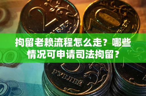 济南拘留老赖流程怎么走?哪些情况可申请司法拘留? 济南拘留老赖流程怎么走?哪些情况可申请司法拘留?