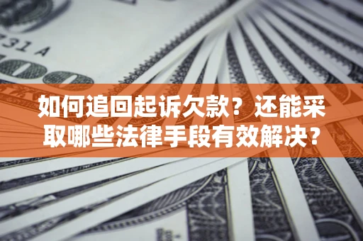 济南如何追回起诉欠款？还能采取哪些法律手段有效解决？