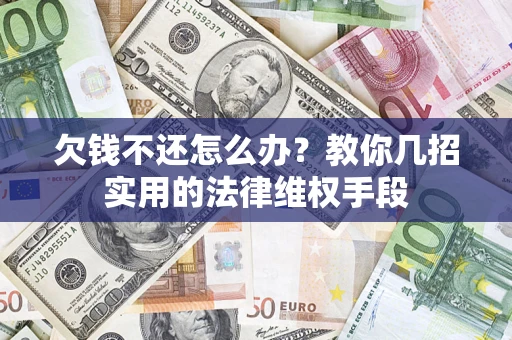 济南欠钱不还怎么办？教你几招实用的法律维权手段
