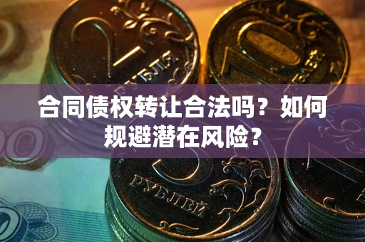 济南合同债权转让合法吗?如何规避潜在风险? 济南合同债权转让合法吗?如何规避潜在风险?