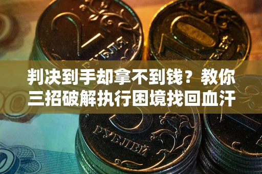 济南判决到手却拿不到钱？教你三招破解执行困境找回血汗钱