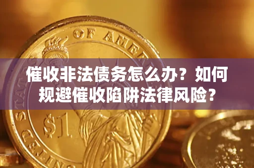 济南催收非法债务怎么办？如何规避催收陷阱法律风险？