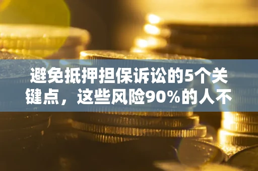 济南避免抵押担保诉讼的5个关键点，这些风险90%的人不知道！