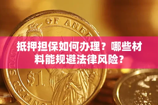济南抵押担保如何办理？哪些材料能规避法律风险？