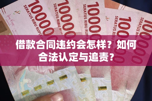 济南借款合同违约会怎样？如何合法认定与追责？