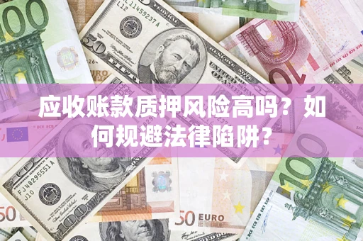 济南应收账款质押风险高吗？如何规避法律陷阱？