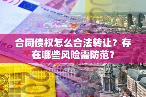 济南合同债权怎么合法转让？存在哪些风险需防范？