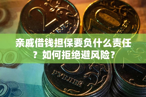 济南亲戚借钱担保要负什么责任？如何拒绝避风险？