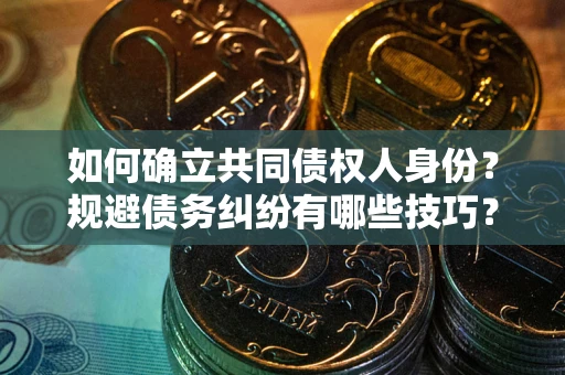 济南如何确立共同债权人身份？规避债务纠纷有哪些技巧？