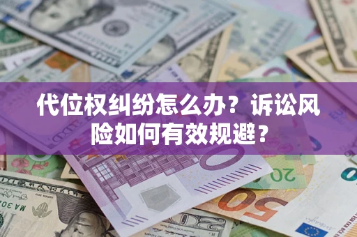 济南代位权纠纷怎么办？诉讼风险如何有效规避？