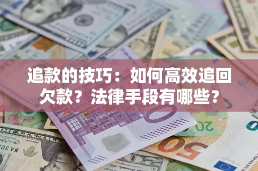 济南追款的技巧：如何高效追回欠款？法律手段有哪些？