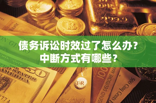 济南债务诉讼时效过了怎么办？中断方式有哪些？