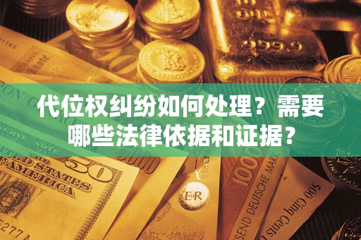 济南代位权纠纷如何处理？需要哪些法律依据和证据？