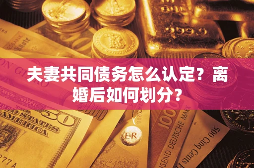 济南夫妻共同债务怎么认定？离婚后如何划分？