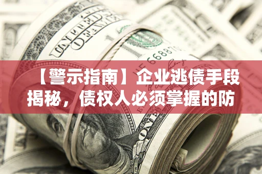 济南【警示指南】企业逃债手段揭秘，债权人必须掌握的防坑宝典