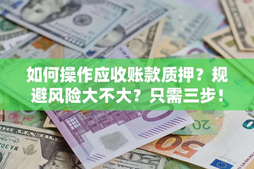 济南如何操作应收账款质押？规避风险大不大？只需三步！