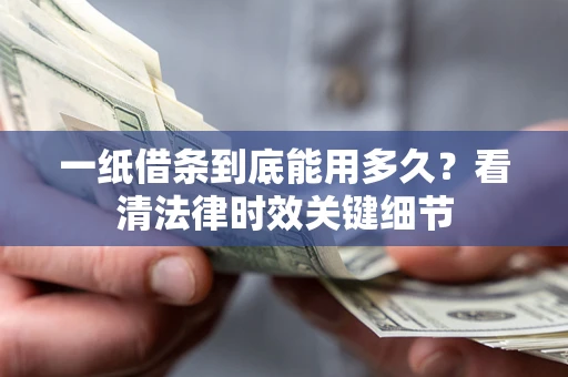 济南一纸借条到底能用多久？看清法律时效关键细节