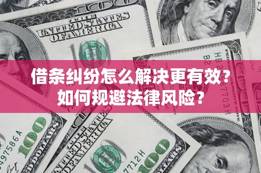 济南借条纠纷怎么解决更有效？如何规避法律风险？