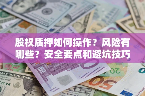 济南股权质押如何操作？风险有哪些？安全要点和避坑技巧？