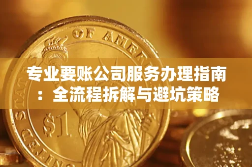 济南专业要账公司服务办理指南：全流程拆解与避坑策略