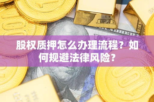 济南股权质押怎么办理流程？如何规避法律风险？