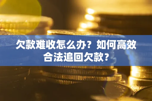 济南欠款难收怎么办？如何高效合法追回欠款？