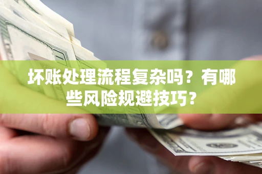 济南坏账处理流程复杂吗？有哪些风险规避技巧？