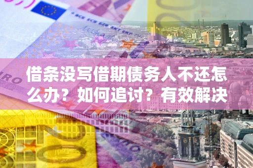 济南借条没写借期债务人不还怎么办？如何追讨？有效解决方案！