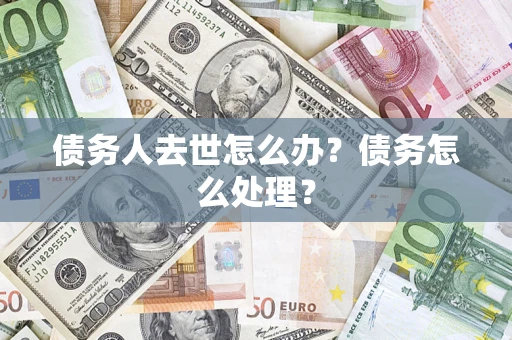 济南债务人去世怎么办？债务怎么处理？