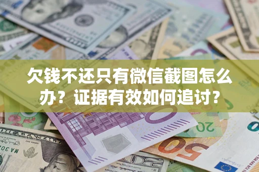 济南欠钱不还只有微信截图怎么办？证据有效如何追讨？