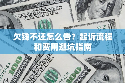 济南欠钱不还怎么告?起诉流程和费用避坑指南 济南欠钱不还怎么告?起诉流程和费用避坑指南