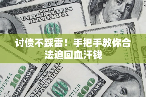 济南讨债不踩雷！手把手教你合法追回血汗钱