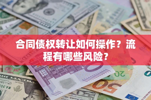济南合同债权转让如何操作？流程有哪些风险？