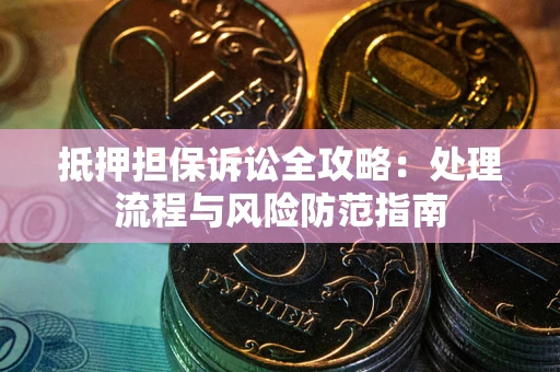 济南抵押担保诉讼全攻略：处理流程与风险防范指南