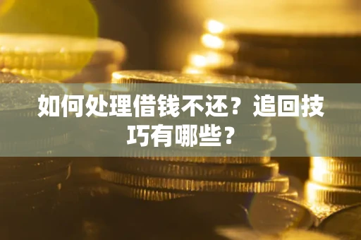 济南如何处理借钱不还？追回技巧有哪些？