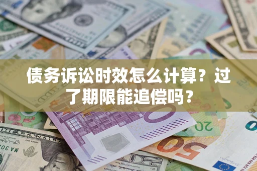 济南债务诉讼时效怎么计算？过了期限能追偿吗？
