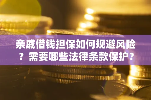 济南亲戚借钱担保如何规避风险？需要哪些法律条款保护？